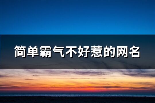 简单霸气不好惹的网名(共164个)