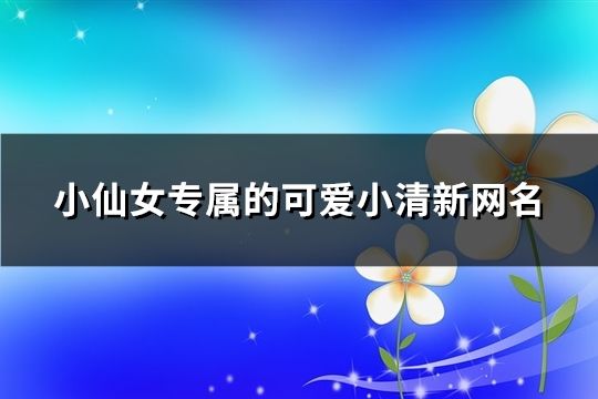 小仙女专属的可爱小清新网名(精选120个)