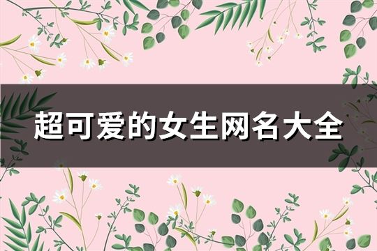 超可爱的女生网名大全(共135个)