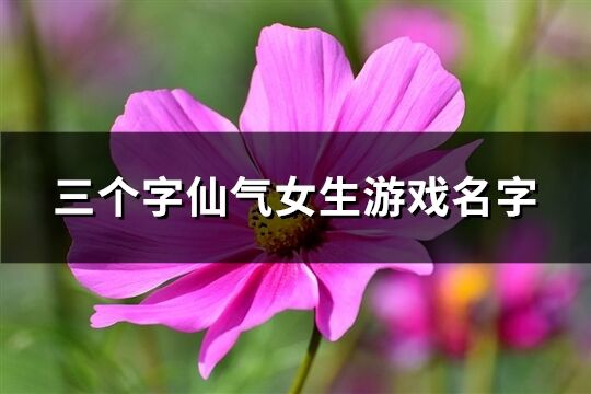 三个字仙气女生游戏名字(精选267个)