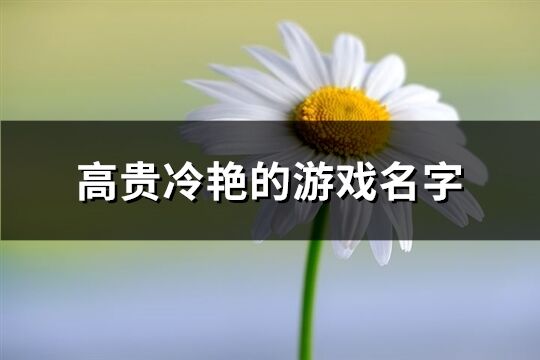 高贵冷艳的游戏名字(精选402个)