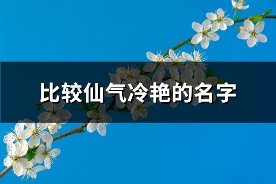 比较仙气冷艳的名字(68个)