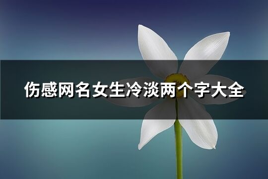 伤感网名女生冷淡两个字大全(精选229个)