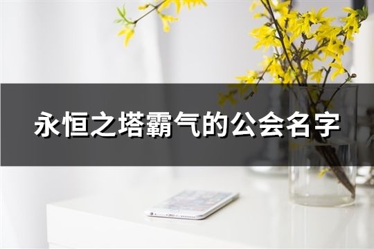 永恒之塔霸气的公会名字(153个)