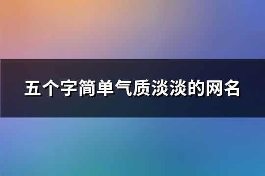 五个字简单气质淡淡的网名(共109个)