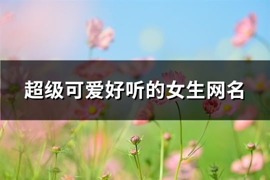 超级可爱好听的女生网名(精选116个)