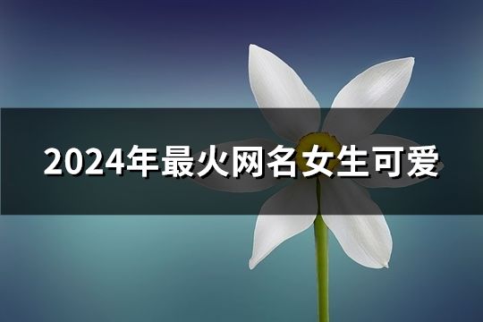 2024年最火网名女生可爱(共78个)