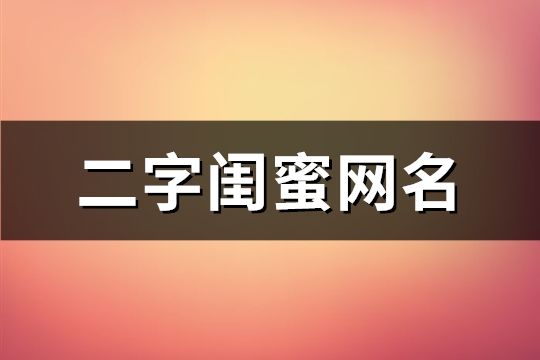 二字闺蜜网名(精选117个)