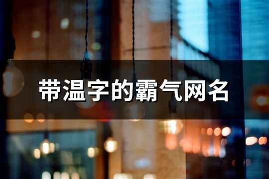 带温字的霸气网名(精选63个)