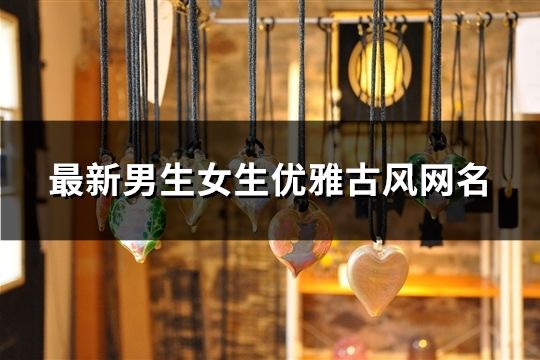 最新男生女生优雅古风网名(精选162个)