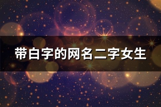 带白字的网名二字女生(精选82个)