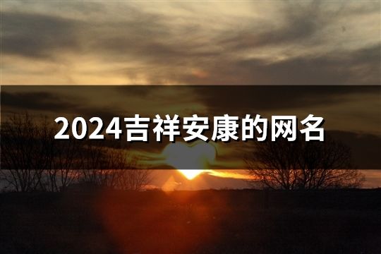 2024吉祥安康的网名(175个)