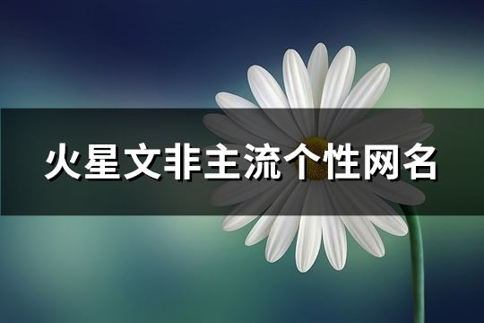 火星文非主流个性网名(共143个)