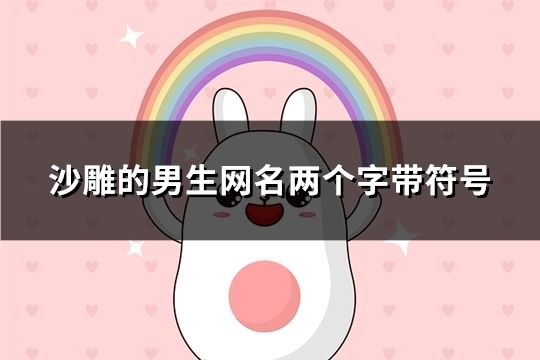 沙雕的男生网名两个字带符号(154个)