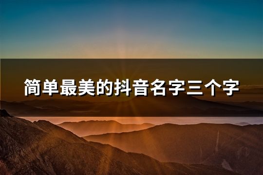 简单最美的抖音名字三个字(41个)