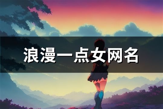 浪漫一点女网名(精选168个)