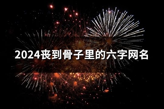 2024丧到骨子里的六字网名(190个)