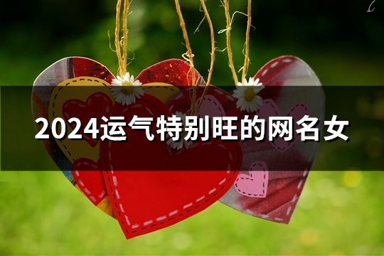 2024运气特别旺的网名女(精选40个)