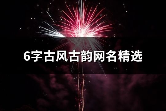 6字古风古韵网名精选(共70个)