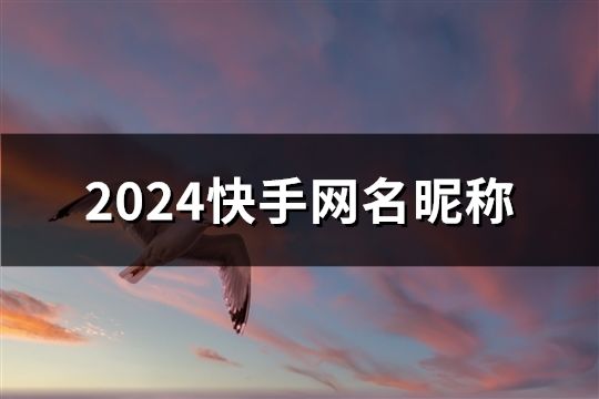 2024快手网名昵称(共171个)