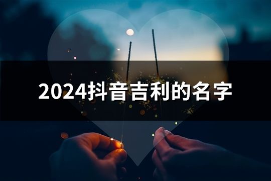 2024抖音吉利的名字(共121个)