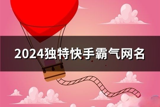 2024独特快手霸气网名(精选270个)