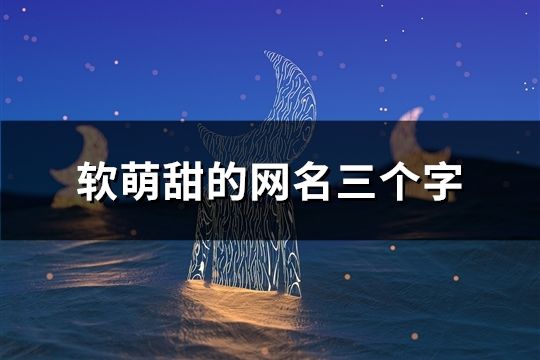 软萌甜的网名三个字(43个)