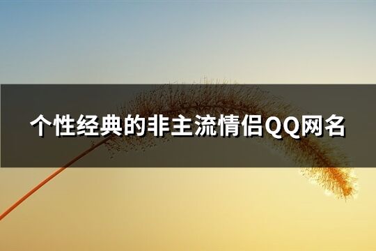 个性经典的非主流情侣QQ网名(精选61个)