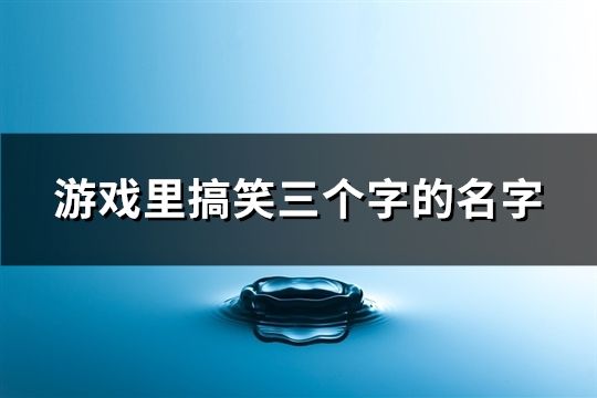 游戏里搞笑三个字的名字(共221个)