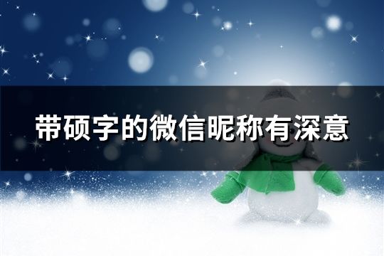 带硕字的微信昵称有深意(精选76个)