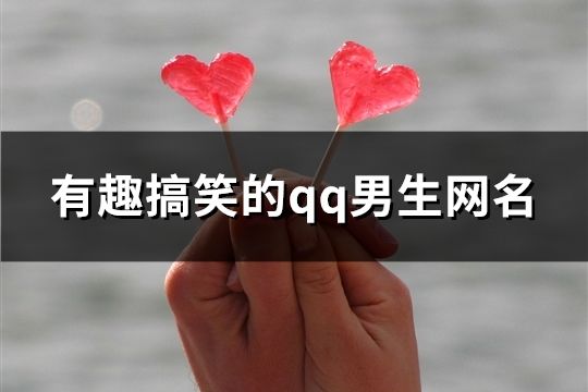 有趣搞笑的qq男生网名(精选238个)