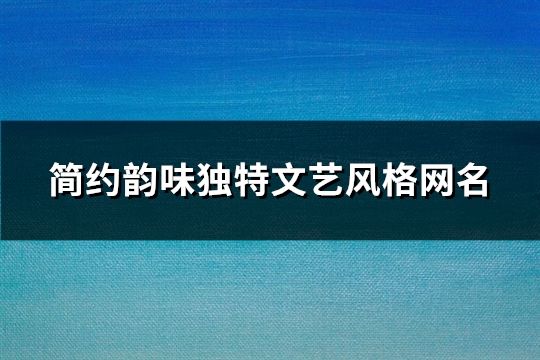 简约韵味独特文艺风格网名(260个)