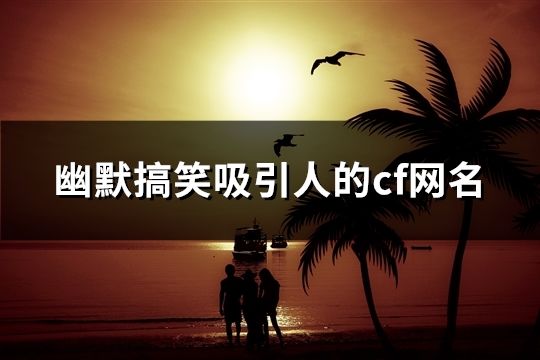 幽默搞笑吸引人的cf网名(158个)