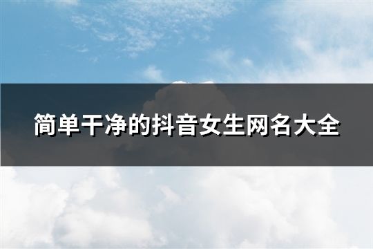 简单干净的抖音女生网名大全(精选715个)