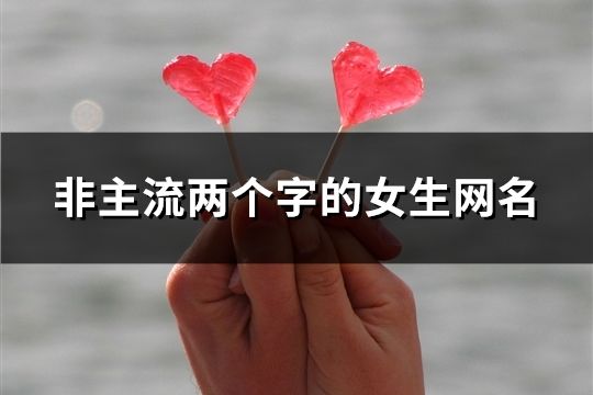 非主流两个字的女生网名(254个)