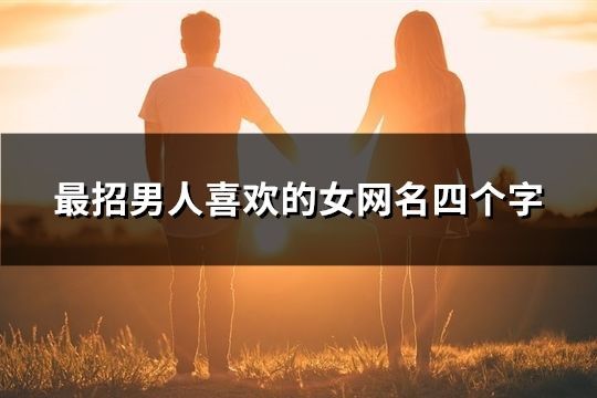 最招男人喜欢的女网名四个字(精选138个)