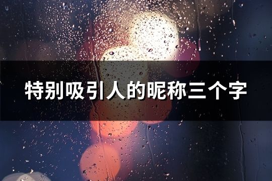 特别吸引人的昵称三个字(精选45个)