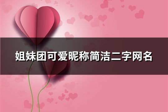 姐妹团可爱昵称简洁二字网名(49个)