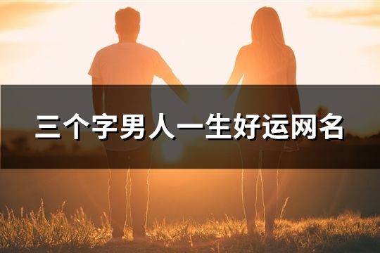 三个字男人一生好运网名(39个)