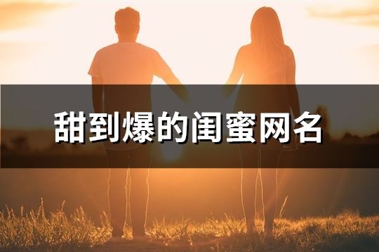 甜到爆的闺蜜网名(精选37个)