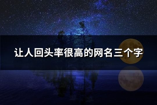 让人回头率很高的网名三个字(精选50个)