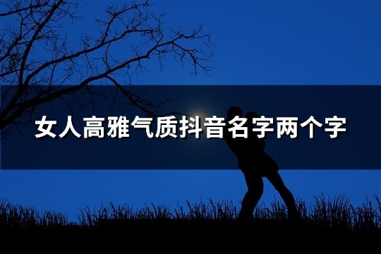 女人高雅气质抖音名字两个字(共43个)