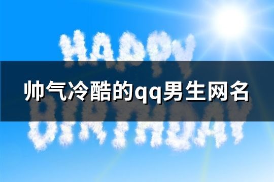 帅气冷酷的qq男生网名(320个)