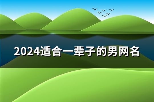 2024适合一辈子的男网名(共1321个)