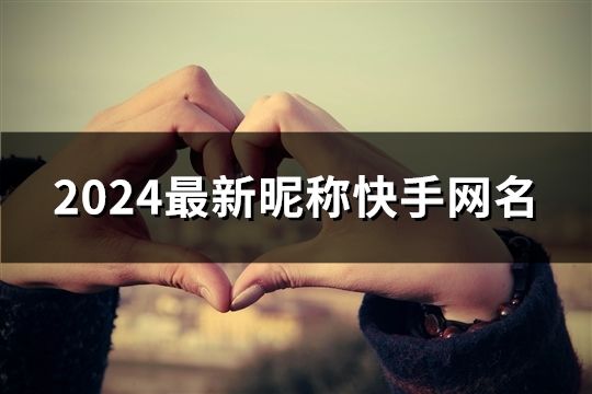 2024最新昵称快手网名(34个)