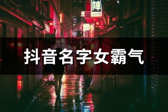 抖音名字女霸气(共55个)