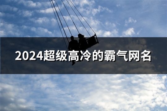 2024超级高冷的霸气网名(共1317个)