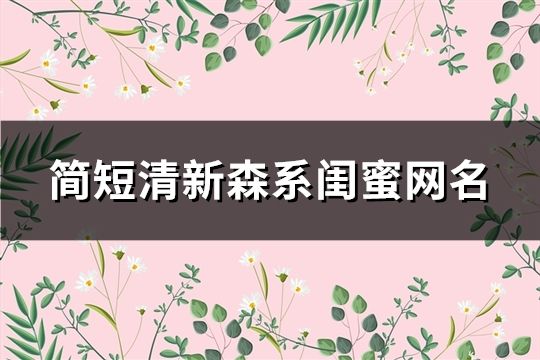 简短清新森系闺蜜网名(精选108对)