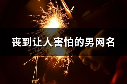 丧到让人害怕的男网名(精选797个)