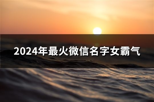 2024年最火微信名字女霸气(精选269个)